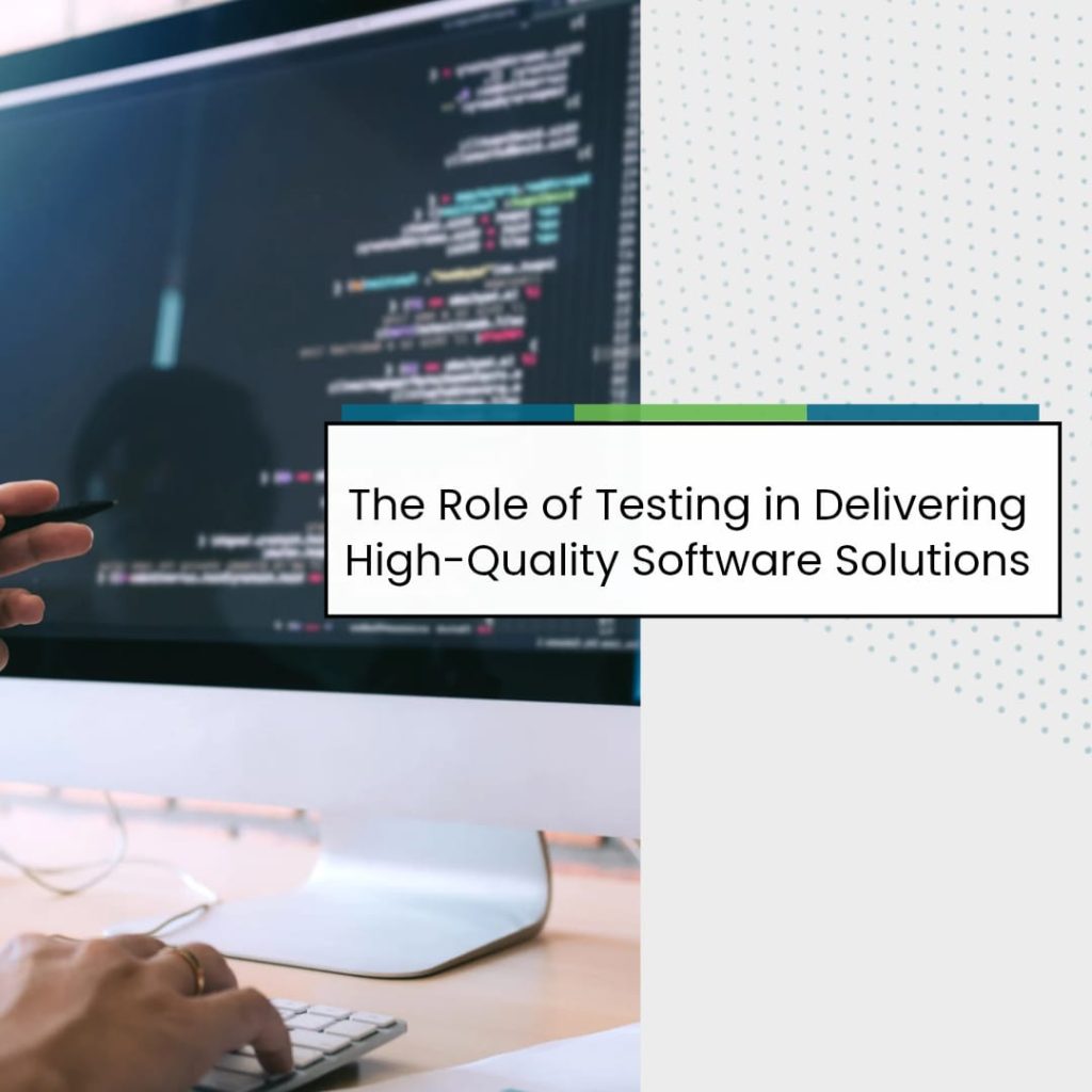 The Role of Testing in Delivering High Quality Software Solutions