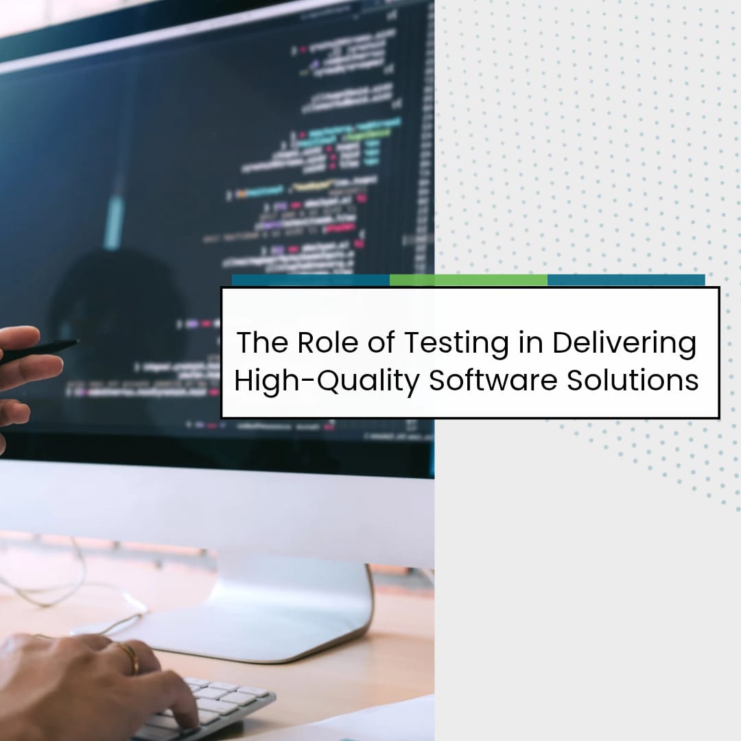 The Role of Testing in Delivering High Quality Software Solutions