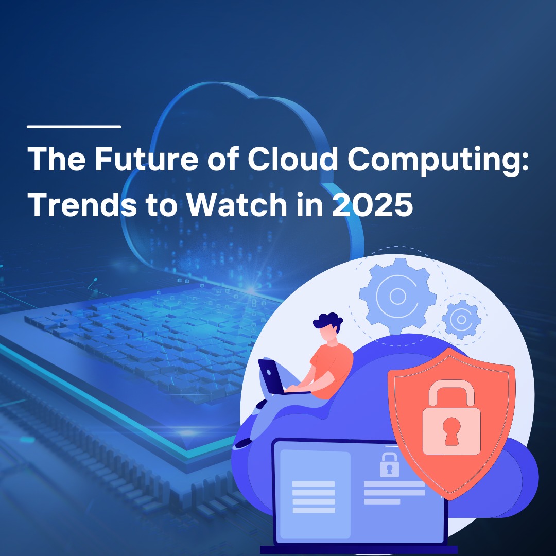 The Future of Cloud Computing: Trends to Watch in 2025