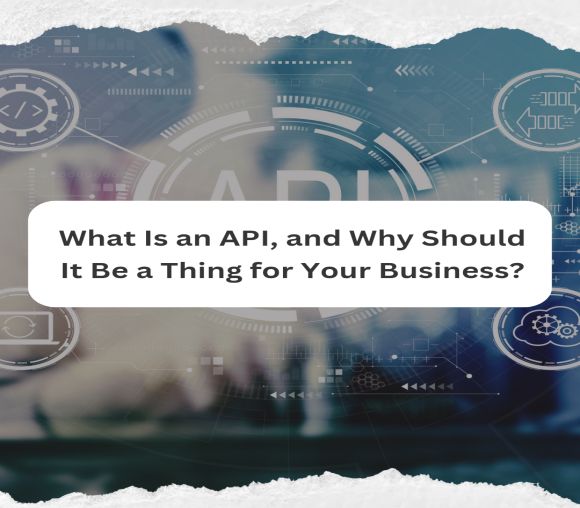 What Is an API, and Why Should It Be a Thing for Your Business?